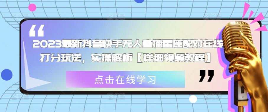2023最新抖音快手无人直播星座配对在线打分玩法，实操解析【详细视频教程】-观智斋电商课程站