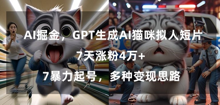 GPT生成AI猫咪拟人短片，7天涨粉4万+，暴力起号，多种变现思路【揭秘】-观智斋电商课程站