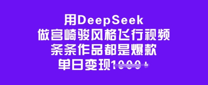 用DeepSeek做宫崎骏风格飞行视频，条条作品都是爆款，单日变现多张-观智斋电商课程站