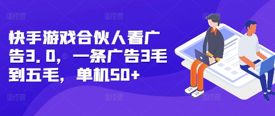 快手游戏合伙人看广告3.0，一条广告3毛到五毛，单机50+【揭秘】-观智斋电商课程站