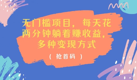 无门槛项目，每天花两分钟躺着收益，多种收益方式(抢首码)-观智斋电商课程站