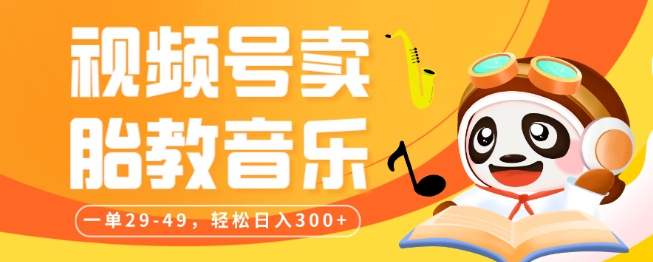 视频号卖胎教音乐，作品制作简单，一单29-49，轻松日入300-观智斋电商课程站