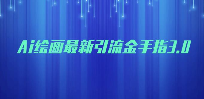 AI绘画最新引流金手指3.0，可靠的流量变现方式，小白日入200+【揭秘】-观智斋电商课程站