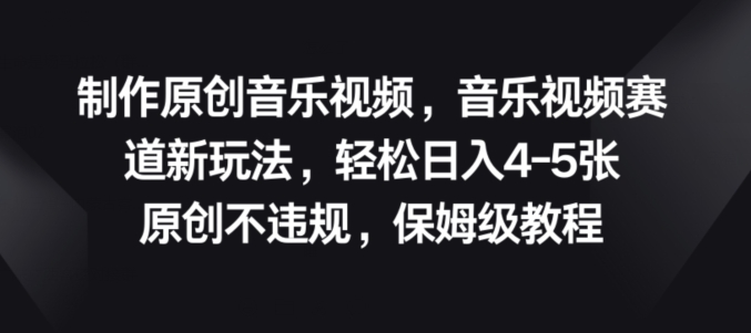 制作原创音乐视频，音乐视频赛道新玩法，原创不违规，保姆级教程-观智斋电商课程站