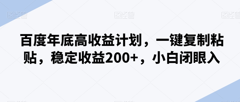 百度年底高收益计划，一键复制粘贴，稳定收益200+，小白闭眼入-观智斋电商课程站