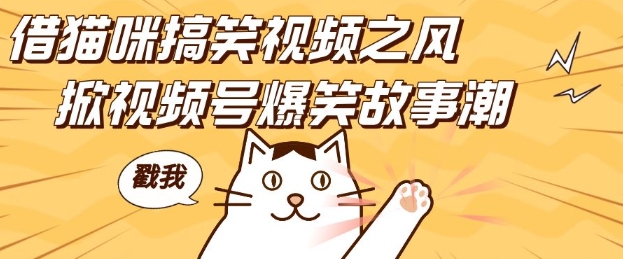 借猫咪搞笑视频之风，掀视频号爆笑故事潮，轻松日入四位数，无门槛快速入门!-观智斋电商课程站