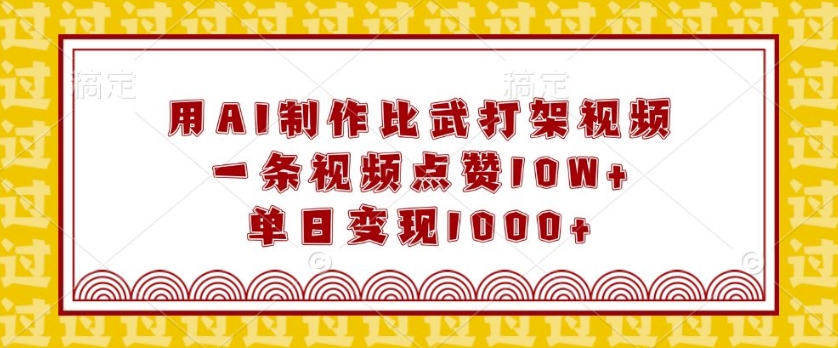 用AI制作比武打架视频，一条视频点赞10W+，单日变现1k【揭秘】-观智斋电商课程站