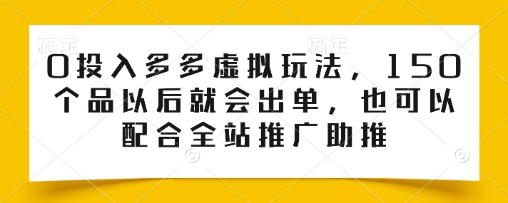0投入多多虚拟玩法，150个品以后就会出单，也可以配合全站推广助推-观智斋电商课程站