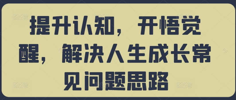 提升认知，开悟觉醒，解决人生成长常见问题思路-观智斋电商课程站
