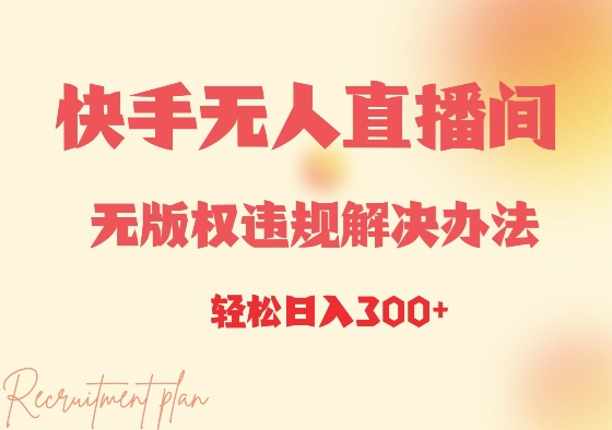 快手无人直播间无版权违规解决办法，日入3张-观智斋电商课程站