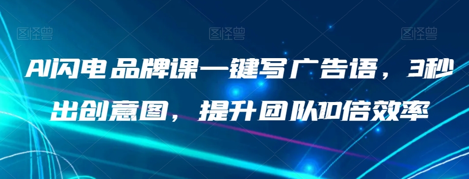 AI闪电品牌课一键写广告语，3秒出创意图，提升团队10倍效率-观智斋电商课程站