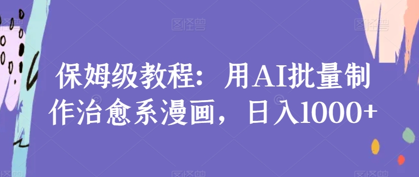 保姆级教程：用AI批量制作治愈系漫画，日入1000+-观智斋电商课程站
