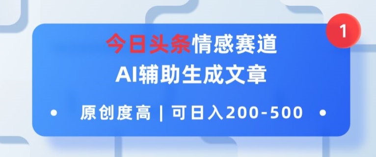 今日头条情感赛道，AI辅助生成文章，原创度高，可日入2张-观智斋电商课程站