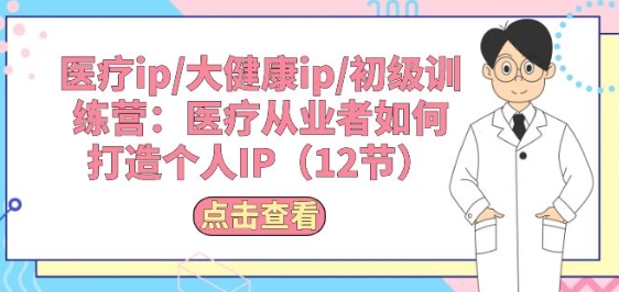 医疗ip/大健康ip/初级训练营：医疗从业者如何打造个人IP(12节)-观智斋电商课程站