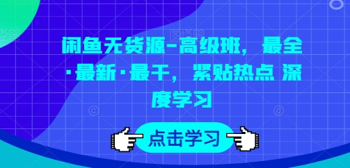 闲鱼无货源-高级班，最全·最新·最干，紧贴热点 深度学习-观智斋电商课程站