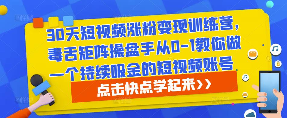 30天短视频涨粉变现训练营，毒舌矩阵操盘手从0-1教你做一个持续吸金的短视频账号-观智斋电商课程站