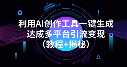 利用AI创作工具一键生成多平台引流变现（教程+揭秘）-观智斋电商课程站