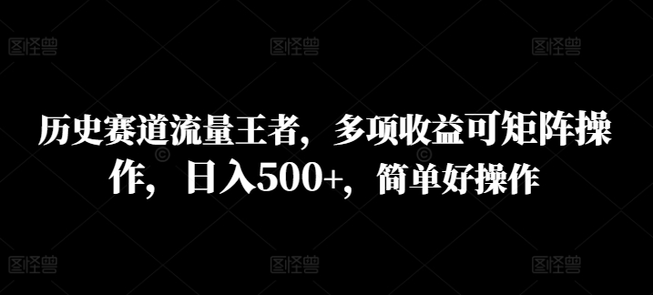 历史赛道流量王者，多项收益可矩阵操作，日入500+，简单好操作-观智斋电商课程站