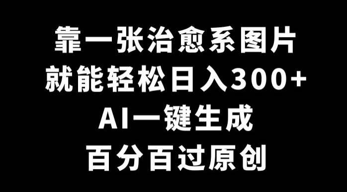 靠一张治愈系图片，就能轻松日入300+，AI一键生成，百分百过原创-观智斋电商课程站