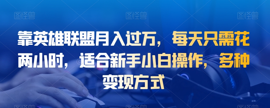 靠英雄联盟月入过万，每天只需花两小时，适合新手小白操作，多种变现方式-观智斋电商课程站