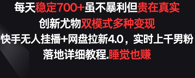 每天稳定700+，收益不高但贵在真实，创新尤物双模式多渠种变现，快手无人挂播+网盘拉新4.0【揭秘】-观智斋电商课程站