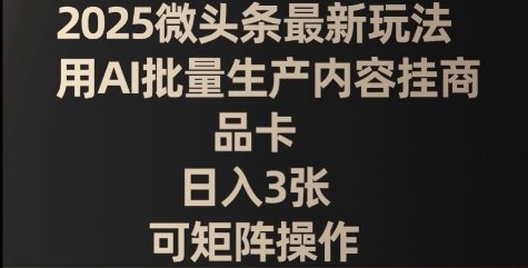 2025微头条最新玩法，用AI批量生产内容挂商品卡，日入3张，可矩阵操作-观智斋电商课程站