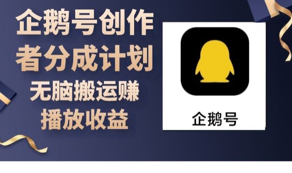 企鹅号创作者分成计划，无脑搬运赚播放收益-观智斋电商课程站