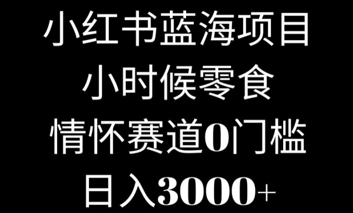 小红书蓝海项目小时候零食，情怀赛道，0门槛-观智斋电商课程站