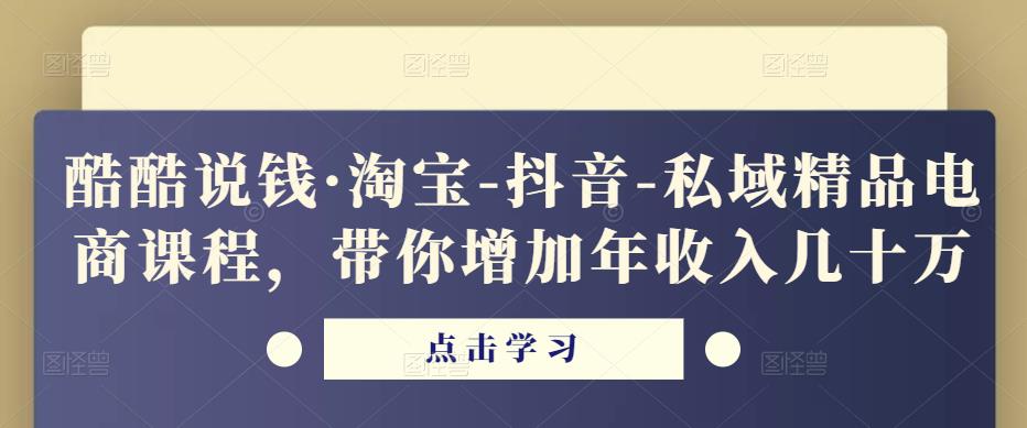 酷酷说钱·淘宝-抖音-私域精品‬电商课程，带你增加年收入几十万-观智斋电商课程站