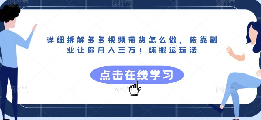 详细拆解多多视频带货怎么做，依靠副业让你月入三万！纯搬运玩法【揭秘】-观智斋电商课程站