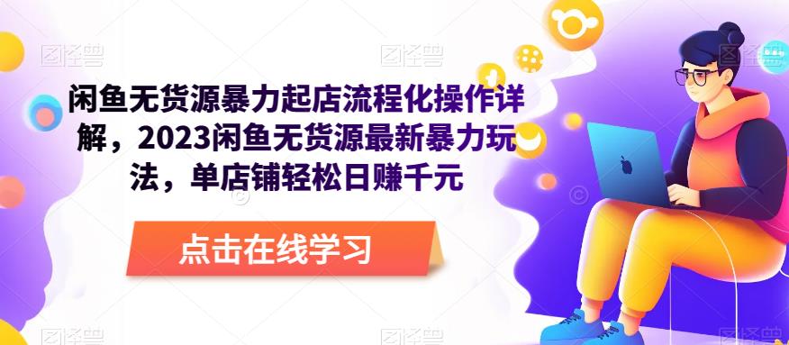 闲鱼无货源暴力起店流程化操作详解，2023闲鱼无货源最新暴力玩法，单店铺轻松日赚千元-观智斋电商课程站