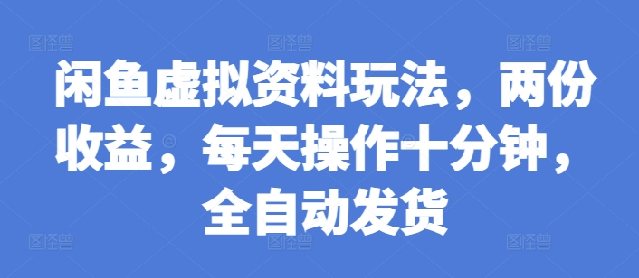 闲鱼虚拟资料玩法，两份收益，每天操作十分钟，全自动发货【揭秘】-观智斋电商课程站