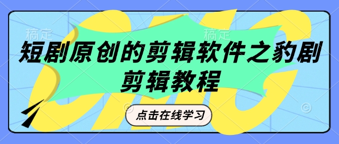 短剧原创的剪辑软件之豹剧剪辑过原创教程-观智斋电商课程站