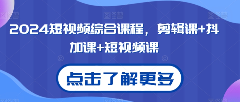 2024短视频综合课程，剪辑课+抖加课+短视频课-观智斋电商课程站
