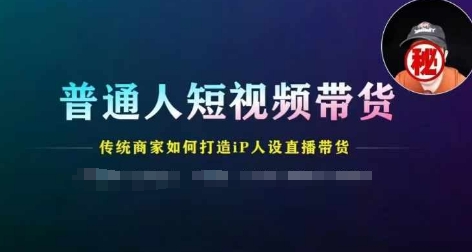 普通人短视频带货，传统商家如何打造IP人设直播带货-观智斋电商课程站