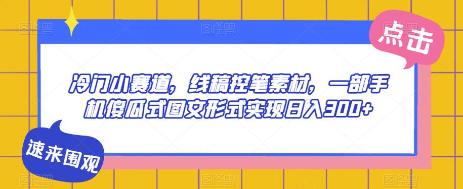 冷门小赛道，线稿控笔素材，一部手机傻瓜式图文形式实现日入300+-观智斋电商课程站