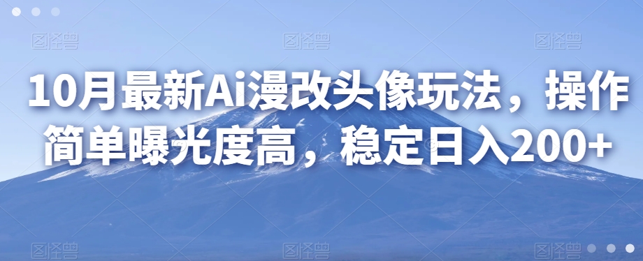 10月最新Ai漫改头像玩法，操作简单曝光度高，稳定日入200+-观智斋电商课程站
