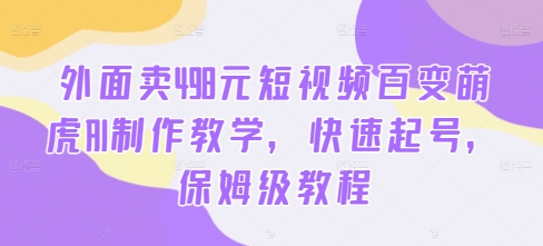 外面卖498元短视频百变萌虎AI制作教学，快速起号，保姆级教程-观智斋电商课程站