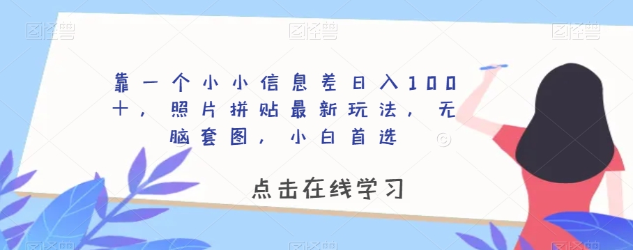 靠一个小小信息差日入100＋，照片拼贴最新玩法，无脑套图，小白首选【揭秘】-观智斋电商课程站