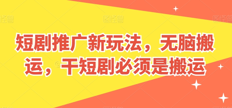 短剧推广新玩法，无脑搬运，干短剧必须是搬运【揭秘】-观智斋电商课程站