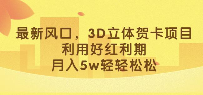 最新风口，3D立体贺卡项目，利用好红利期，月入5w轻轻松松【揭秘】-观智斋电商课程站