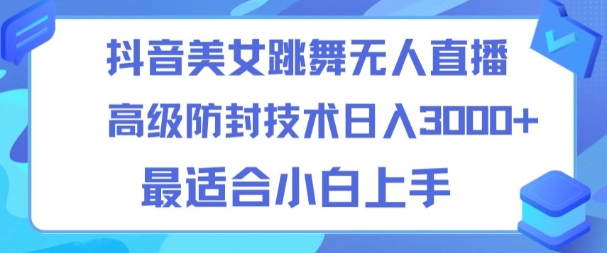 抖音美女跳舞直播日入3000+，24小时无人直播，高级防封技术，小白最适合做的项目，保姆式教学-观智斋电商课程站