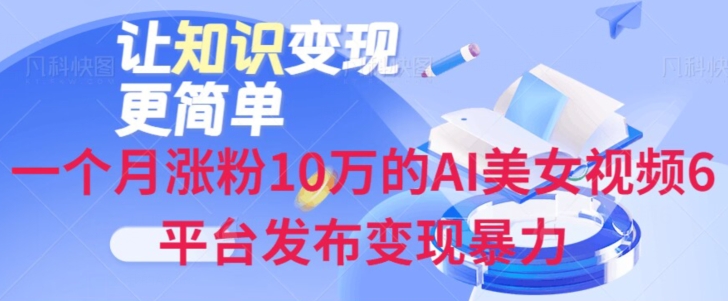 一个月涨粉10万的AI美女视频6平台发布变现暴力-观智斋电商课程站