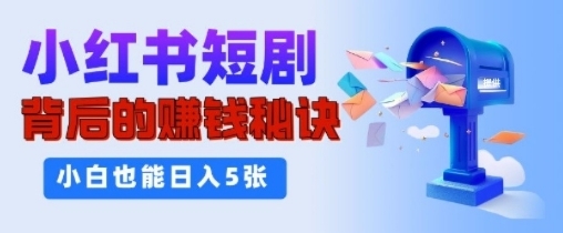 小红书短剧背后的挣钱秘诀，小白也能日入多张-观智斋电商课程站