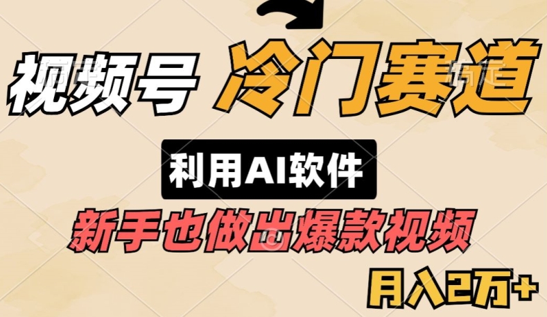 视频号冷门赛道，利用AI软件，新手也能轻松做出爆款视频，月入2万-观智斋电商课程站