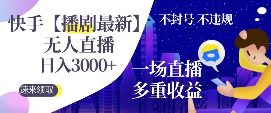 快手【播剧最新】无人直播，日入收益3000+，一个直播间多种收益，不违规不封号-观智斋电商课程站