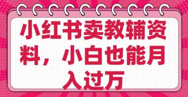 小红书卖教辅资料，0 成本，纯利润，售后成本极低，小白也能月入过W-观智斋电商课程站