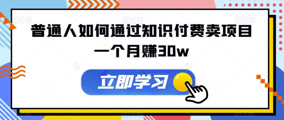普通人如何通过知识付费卖项目一个月赚30w-观智斋电商课程站