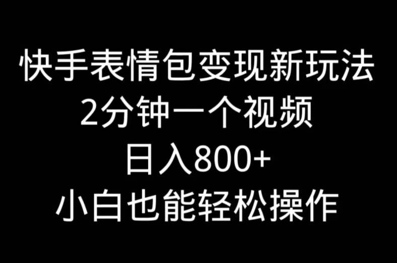 快手表情包变现新玩法，2分钟一个视频，日入800+，小白也能做-观智斋电商课程站