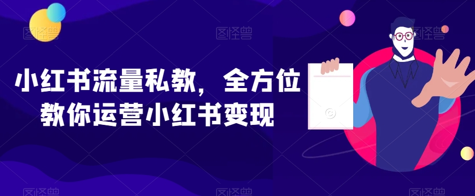 小红书流量私教，全方位教你运营小红书变现-观智斋电商课程站